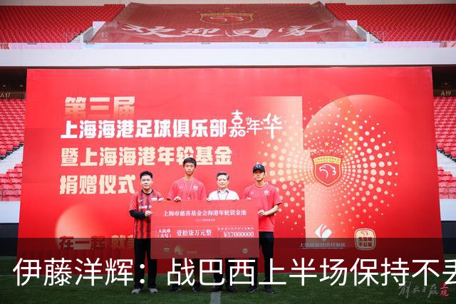 伊藤洋辉：战巴西上半场保持不丢球，下半场自然会有可乘之机