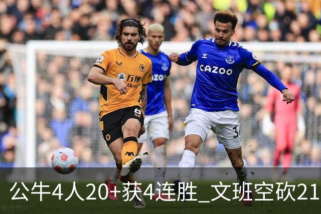 公牛4人20+获4连胜 文班空砍21+20马刺16连败