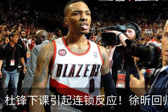 杜锋下课引起连锁反应！徐昕回归，焦泊乔撤回交易申请，黄明依续约