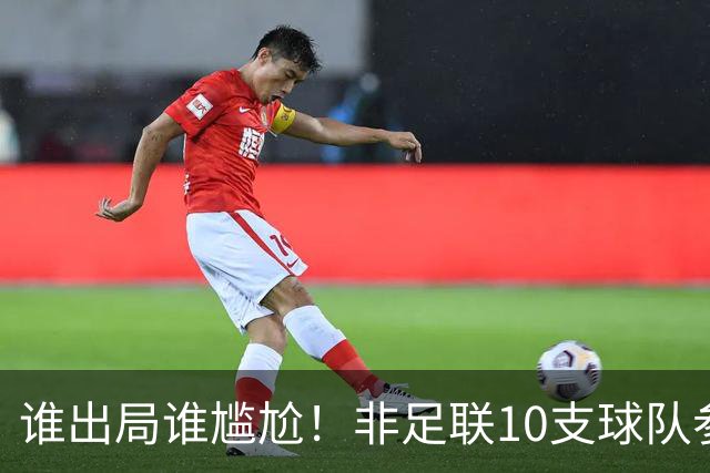 谁出局谁尴尬！非足联10支球队参加世界杯，仅突尼斯未晋级32强